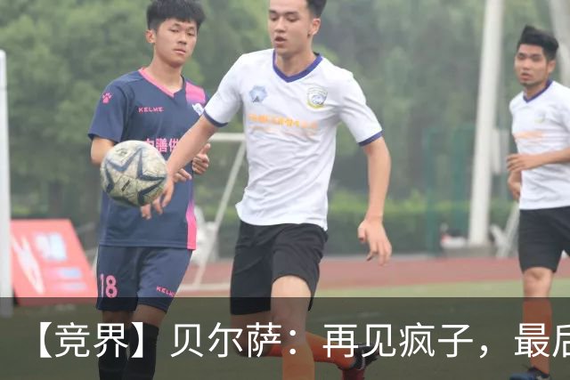 【竞界】贝尔萨：再见疯子，最后一位爹味教练