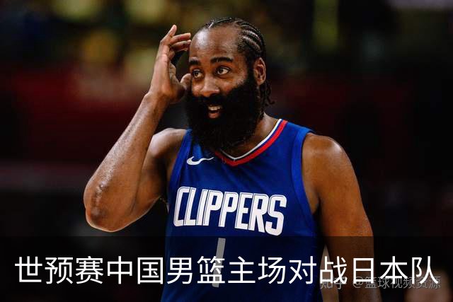 世预赛中国男篮主场对战日本队