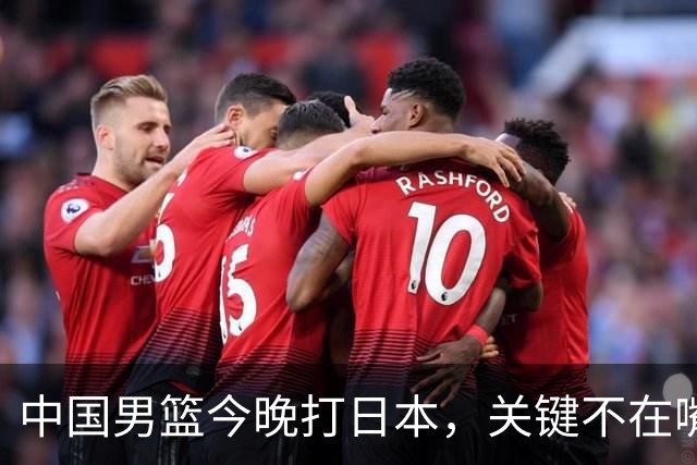中国男篮今晚打日本，关键不在嘴仗，在这3点