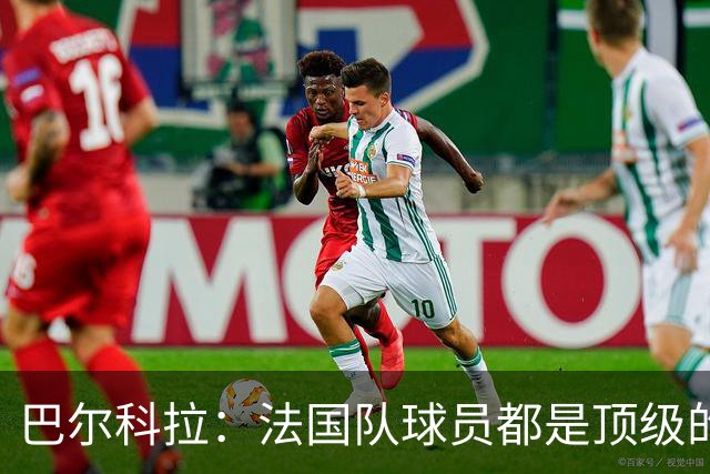 巴尔科拉：法国队球员都是顶级的，每个人拿到球都能制造威胁
