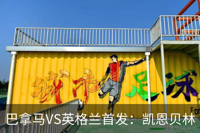 巴拿马VS英格兰首发：凯恩贝林 萨卡拉什福德配罗杰斯