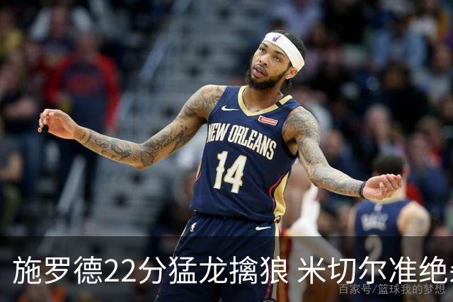 施罗德22分猛龙擒狼 米切尔准绝杀骑士胜篮网