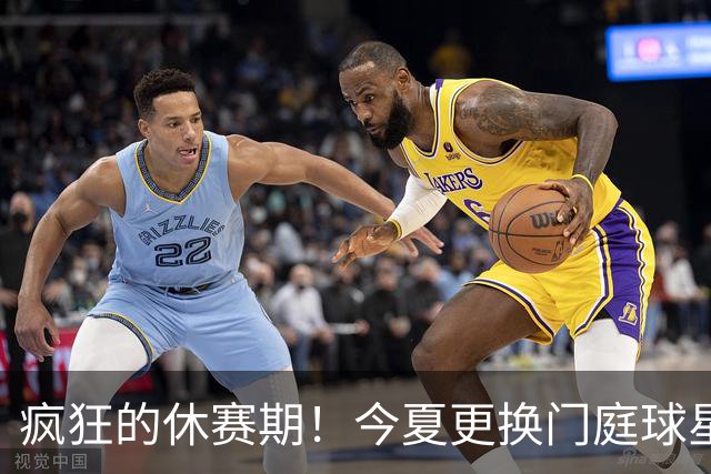 疯狂的休赛期！今夏更换门庭球星：老詹离紫金军 字母降临南海岸