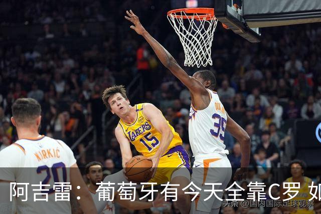 阿吉雷：葡萄牙有今天全靠C罗 如果球都传不到脚下，他能怎么办？