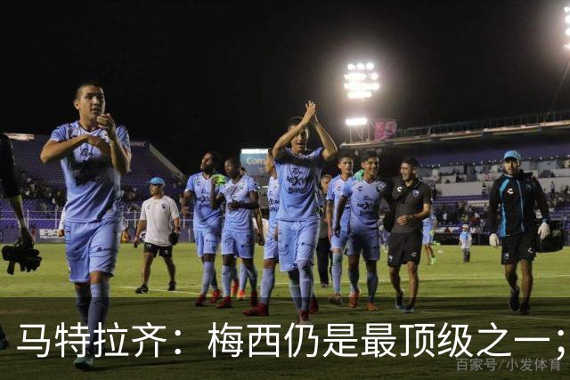 马特拉齐：梅西仍是最顶级之一；乌兹基地有12块球场 意大利才3块