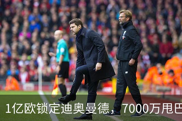 1亿欧锁定迪奥曼德，7000万甩巴尔科拉，利物浦会接盘吗